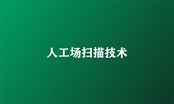 人工场扫描技术