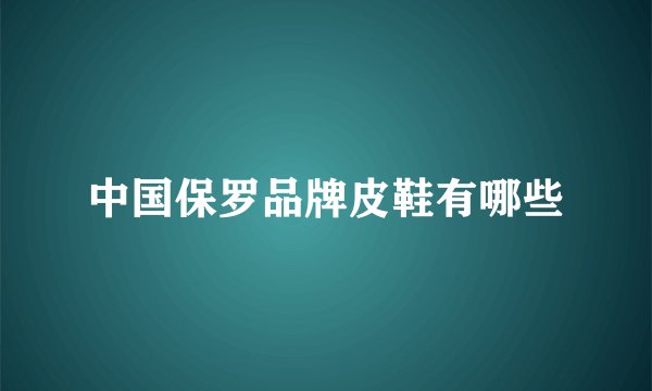 中国保罗品牌皮鞋有哪些