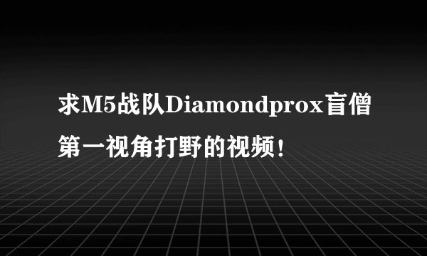 求M5战队Diamondprox盲僧第一视角打野的视频！