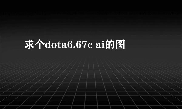 求个dota6.67c ai的图
