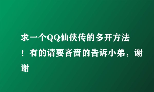 求一个QQ仙侠传的多开方法！有的请要吝啬的告诉小弟，谢谢