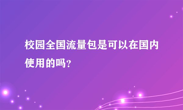 校园全国流量包是可以在国内使用的吗？