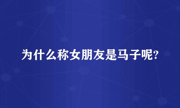 为什么称女朋友是马子呢?