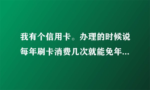 我有个信用卡。办理的时候说每年刷卡消费几次就能免年费。网上购物算刷卡消费吗