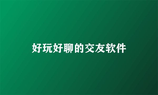 好玩好聊的交友软件