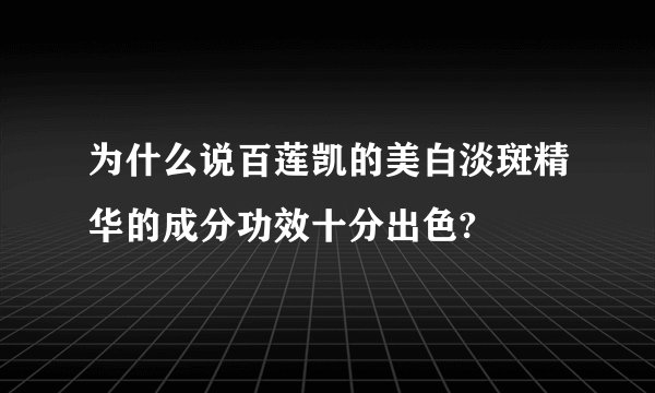 为什么说百莲凯的美白淡斑精华的成分功效十分出色?