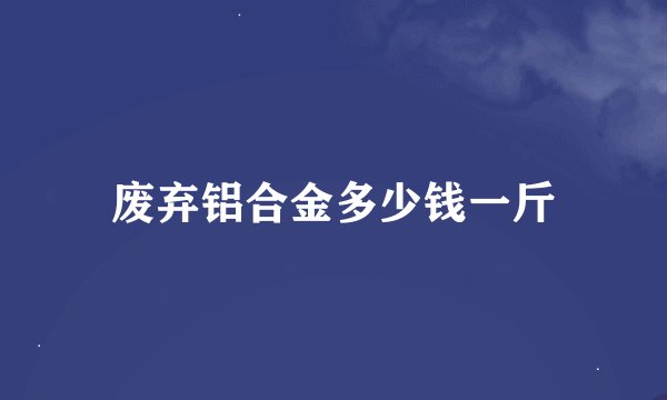 废弃铝合金多少钱一斤