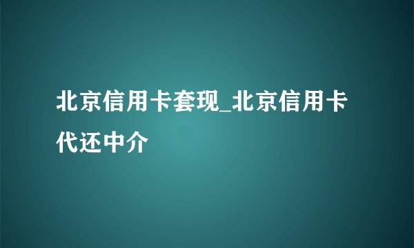 北京信用卡套现_北京信用卡代还中介