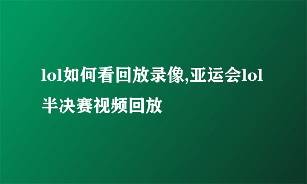 lol如何看回放录像,亚运会lol半决赛视频回放