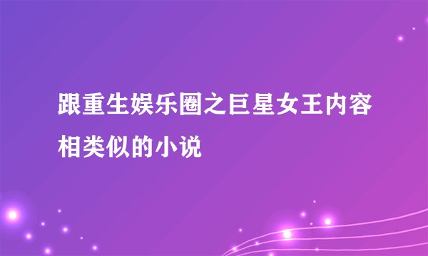 跟重生娱乐圈之巨星女王内容相类似的小说
