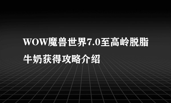 WOW魔兽世界7.0至高岭脱脂牛奶获得攻略介绍