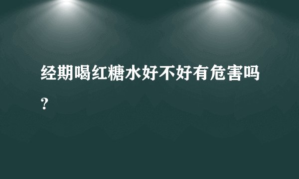 经期喝红糖水好不好有危害吗？