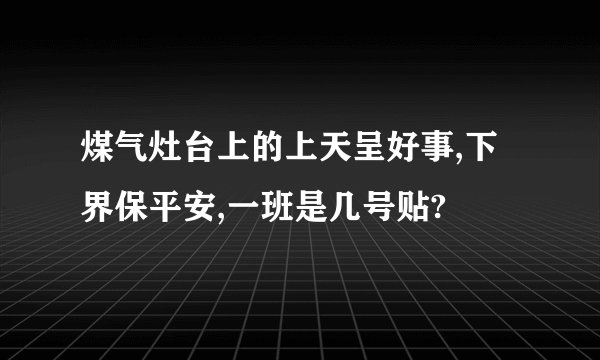 煤气灶台上的上天呈好事,下界保平安,一班是几号贴?