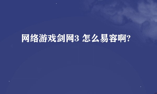 网络游戏剑网3 怎么易容啊?