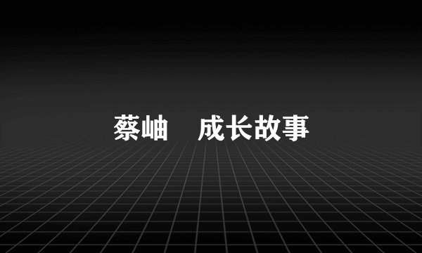 蔡岫勍成长故事