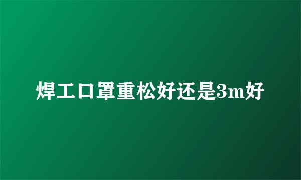 焊工口罩重松好还是3m好