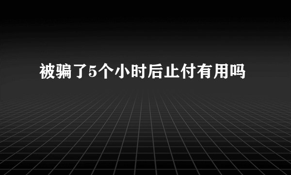 被骗了5个小时后止付有用吗