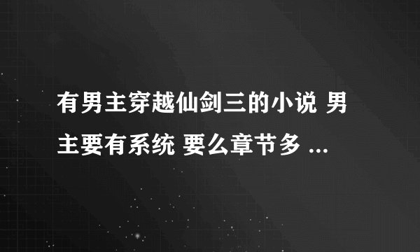 有男主穿越仙剑三的小说 男主要有系统 要么章节多 要么完结 记住是男主穿越仙三