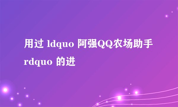 用过 ldquo 阿强QQ农场助手 rdquo 的进
