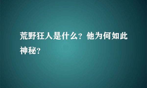 荒野狂人是什么？他为何如此神秘？