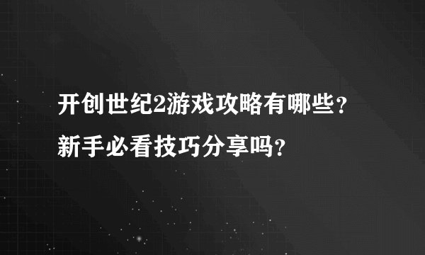 开创世纪2游戏攻略有哪些?新手必看技巧分享吗?