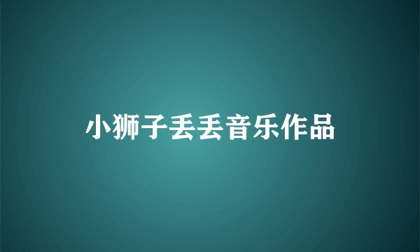 小狮子丢丢音乐作品