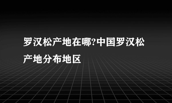 罗汉松产地在哪?中国罗汉松产地分布地区