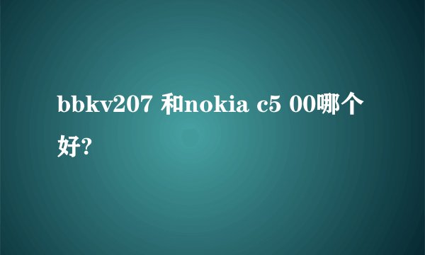 bbkv207 和nokia c5 00哪个好?