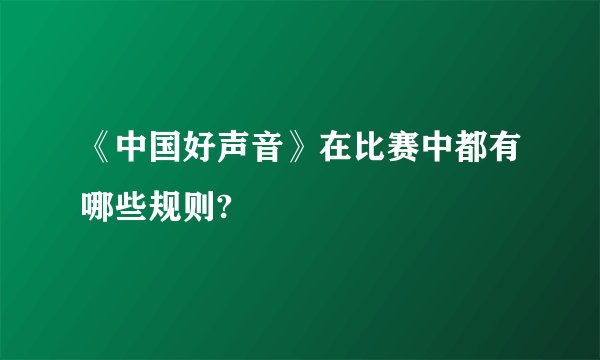 《中国好声音》在比赛中都有哪些规则?