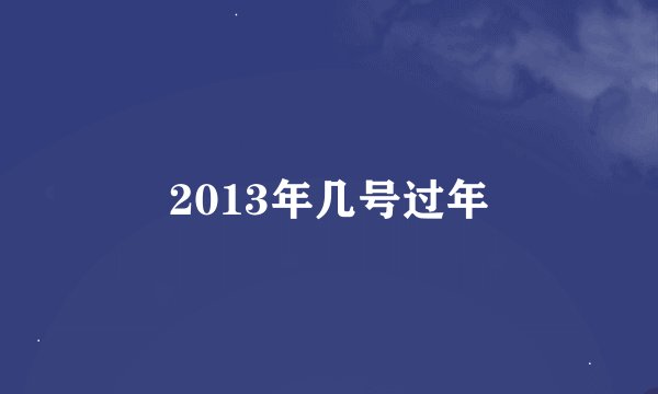 2013年几号过年