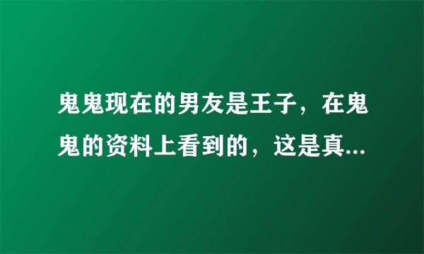 鬼鬼现在的男友是王子，在鬼鬼的资料上看到的，这是真的么，他们什么时候公布的啊