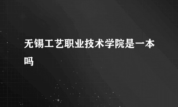无锡工艺职业技术学院是一本吗