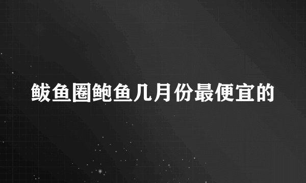 鲅鱼圈鲍鱼几月份最便宜的