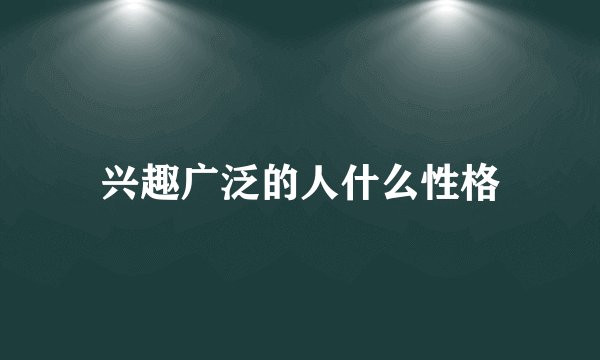 兴趣广泛的人什么性格