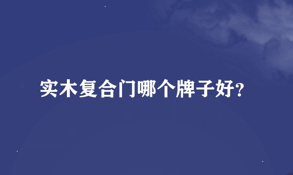 实木复合门哪个牌子好？