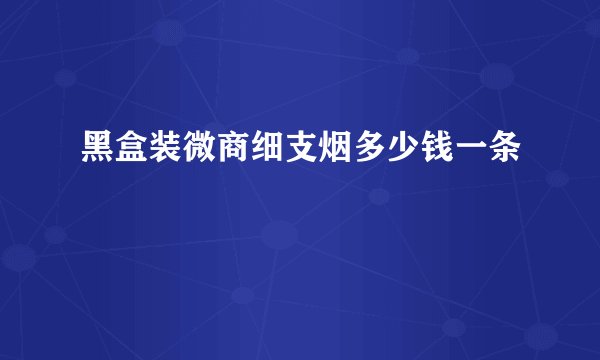 黑盒装微商细支烟多少钱一条