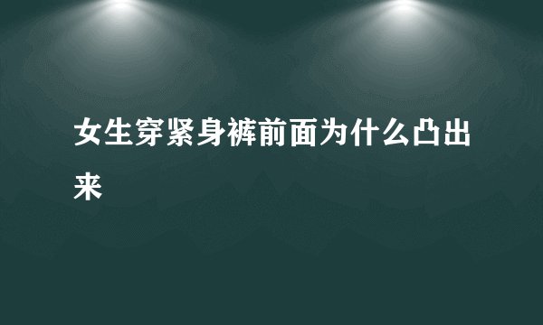 女生穿紧身裤前面为什么凸出来