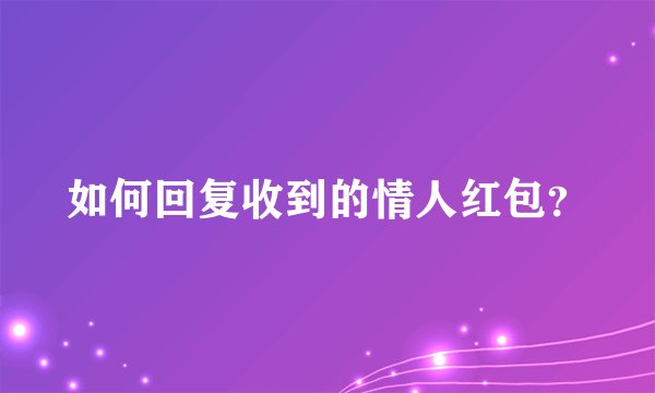 如何回复收到的情人红包？