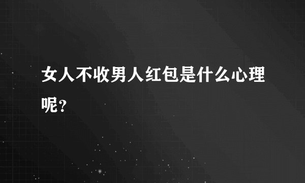 女人不收男人红包是什么心理呢？