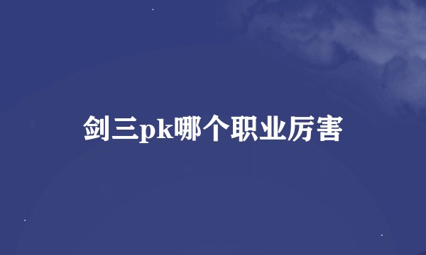 剑三pk哪个职业厉害