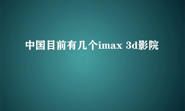中国目前有几个imax 3d影院
