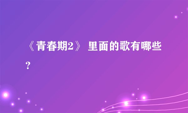 《青春期2》 里面的歌有哪些？