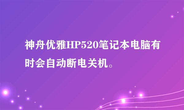 神舟优雅HP520笔记本电脑有时会自动断电关机。