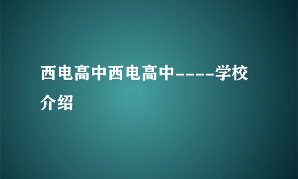 西电高中西电高中----学校介绍