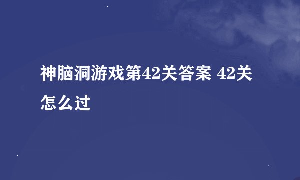 神脑洞游戏第42关答案 42关怎么过