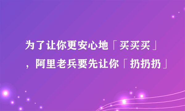 为了让你更安心地「买买买」，阿里老兵要先让你「扔扔扔」