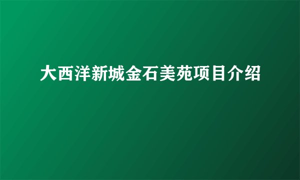 大西洋新城金石美苑项目介绍