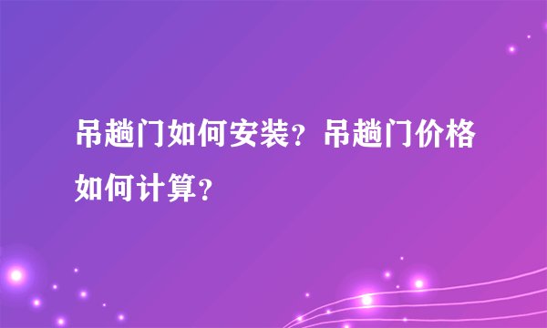 吊趟门如何安装？吊趟门价格如何计算？