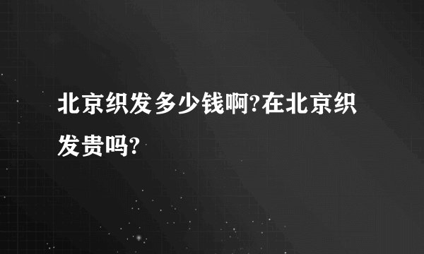 北京织发多少钱啊?在北京织发贵吗?