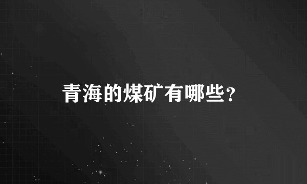 青海的煤矿有哪些？
